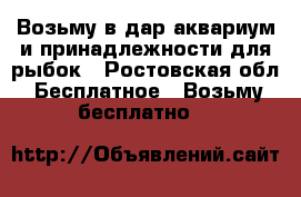 Возьму в дар аквариум и принадлежности для рыбок - Ростовская обл. Бесплатное » Возьму бесплатно   